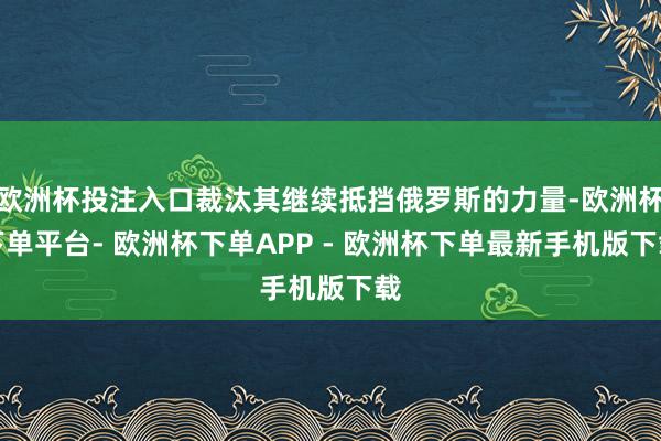 欧洲杯投注入口裁汰其继续抵挡俄罗斯的力量-欧洲杯下单平台- 欧洲杯下单APP - 欧洲杯下单最新手机版下载