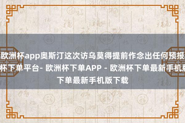 欧洲杯app奥斯汀这次访乌莫得提前作念出任何预报-欧洲杯下单平台- 欧洲杯下单APP - 欧洲杯下单最新手机版下载