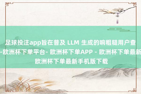 足球投注app旨在普及 LLM 生成的响粗糙用户查询的匡助性-欧洲杯下单平台- 欧洲杯下单APP - 欧洲杯下单最新手机版下载