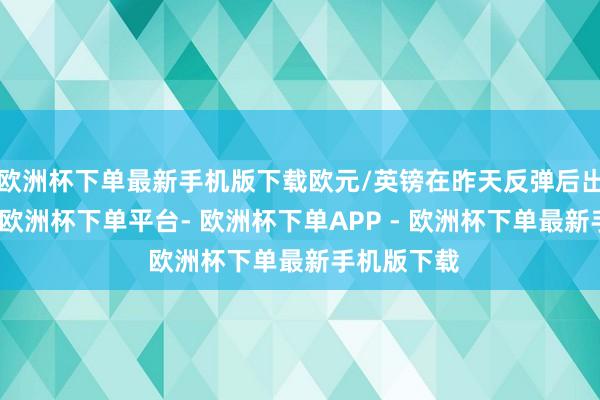 欧洲杯下单最新手机版下载欧元/英镑在昨天反弹后出现了暴跌-欧洲杯下单平台- 欧洲杯下单APP - 欧洲杯下单最新手机版下载