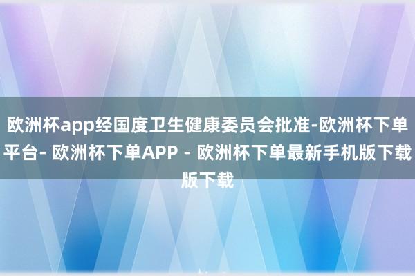 欧洲杯app经国度卫生健康委员会批准-欧洲杯下单平台- 欧洲杯下单APP - 欧洲杯下单最新手机版下载