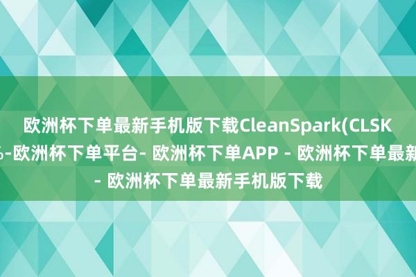 欧洲杯下单最新手机版下载CleanSpark(CLSK.US)涨近6%-欧洲杯下单平台- 欧洲杯下单APP - 欧洲杯下单最新手机版下载