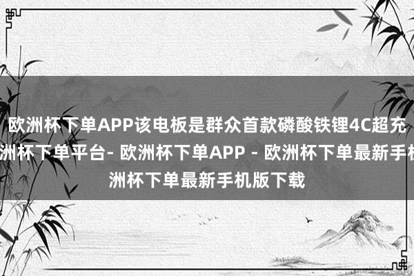 欧洲杯下单APP该电板是群众首款磷酸铁锂4C超充电板-欧洲杯下单平台- 欧洲杯下单APP - 欧洲杯下单最新手机版下载