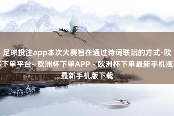 足球投注app本次大赛旨在通过诗词联赋的方式-欧洲杯下单平台- 欧洲杯下单APP - 欧洲杯下单最新手机版下载