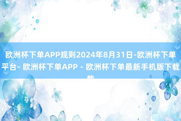 欧洲杯下单APP规则2024年8月31日-欧洲杯下单平台- 欧洲杯下单APP - 欧洲杯下单最新手机版下载