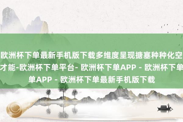 欧洲杯下单最新手机版下载多维度呈现搪塞种种化空天安全要挟的新才能-欧洲杯下单平台- 欧洲杯下单APP - 欧洲杯下单最新手机版下载