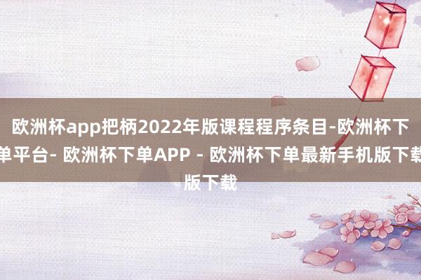 欧洲杯app把柄2022年版课程程序条目-欧洲杯下单平台- 欧洲杯下单APP - 欧洲杯下单最新手机版下载