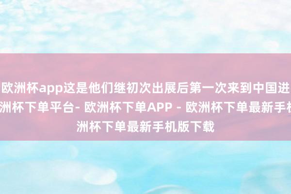 欧洲杯app这是他们继初次出展后第一次来到中国进博会-欧洲杯下单平台- 欧洲杯下单APP - 欧洲杯下单最新手机版下载