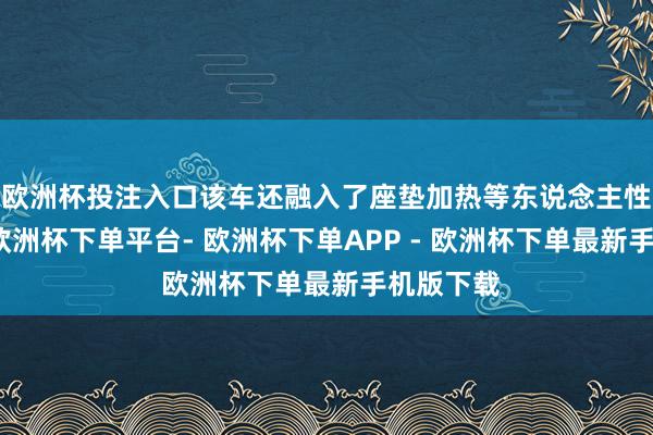 欧洲杯投注入口该车还融入了座垫加热等东说念主性化贪图-欧洲杯下单平台- 欧洲杯下单APP - 欧洲杯下单最新手机版下载