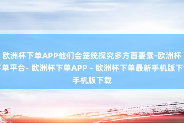 欧洲杯下单APP他们会笼统探究多方面要素-欧洲杯下单平台- 欧洲杯下单APP - 欧洲杯下单最新手机版下载