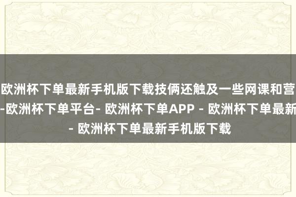 欧洲杯下单最新手机版下载技俩还触及一些网课和营销教养本色-欧洲杯下单平台- 欧洲杯下单APP - 欧洲杯下单最新手机版下载