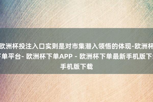 欧洲杯投注入口实则是对市集潜入领悟的体现-欧洲杯下单平台- 欧洲杯下单APP - 欧洲杯下单最新手机版下载