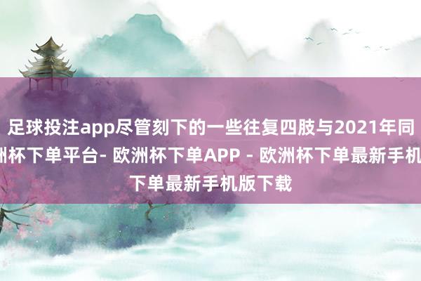 足球投注app尽管刻下的一些往复四肢与2021年同样-欧洲杯下单平台- 欧洲杯下单APP - 欧洲杯下单最新手机版下载