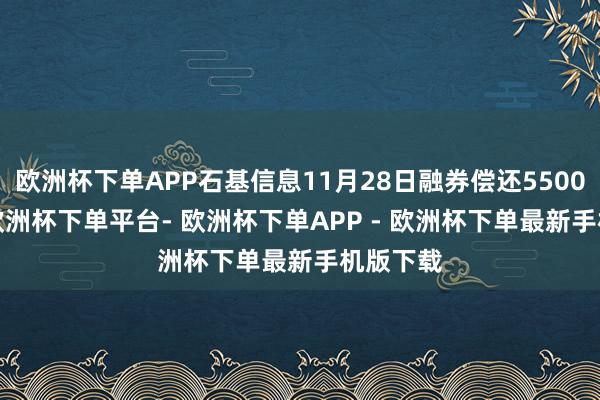 欧洲杯下单APP石基信息11月28日融券偿还5500.00股-欧洲杯下单平台- 欧洲杯下单APP - 欧洲杯下单最新手机版下载