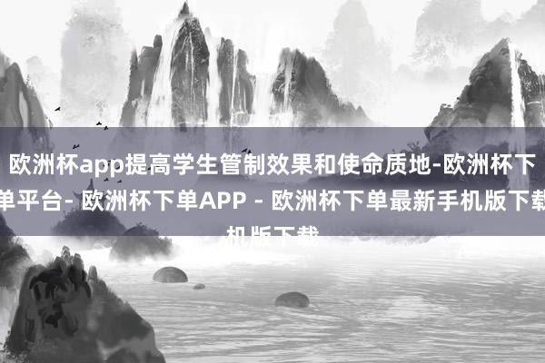 欧洲杯app提高学生管制效果和使命质地-欧洲杯下单平台- 欧洲杯下单APP - 欧洲杯下单最新手机版下载