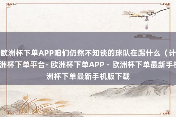 欧洲杯下单APP咱们仍然不知谈的球队在踢什么（计谋）-欧洲杯下单平台- 欧洲杯下单APP - 欧洲杯下单最新手机版下载