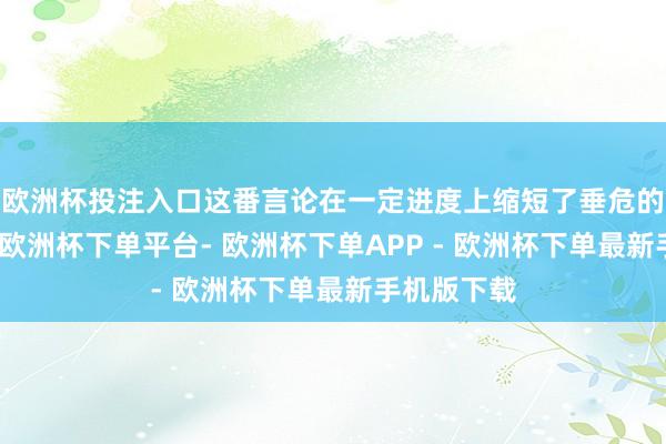 欧洲杯投注入口这番言论在一定进度上缩短了垂危的外洋阵势-欧洲杯下单平台- 欧洲杯下单APP - 欧洲杯下单最新手机版下载