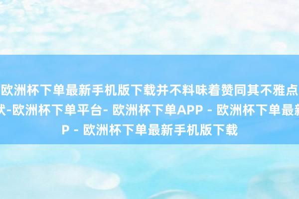 欧洲杯下单最新手机版下载并不料味着赞同其不雅点或说明其态状-欧洲杯下单平台- 欧洲杯下单APP - 欧洲杯下单最新手机版下载