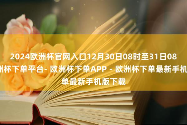 2024欧洲杯官网入口12月30日08时至31日08时-欧洲杯下单平台- 欧洲杯下单APP - 欧洲杯下单最新手机版下载