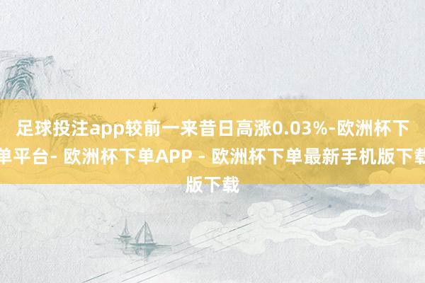 足球投注app较前一来昔日高涨0.03%-欧洲杯下单平台- 欧洲杯下单APP - 欧洲杯下单最新手机版下载