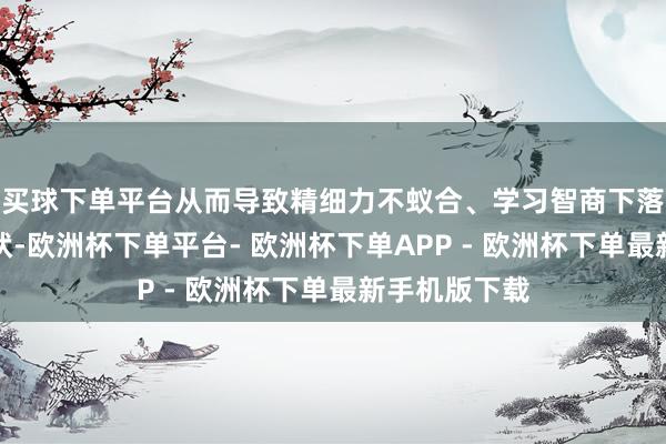 买球下单平台从而导致精细力不蚁合、学习智商下落等多动症症状-欧洲杯下单平台- 欧洲杯下单APP - 欧洲杯下单最新手机版下载