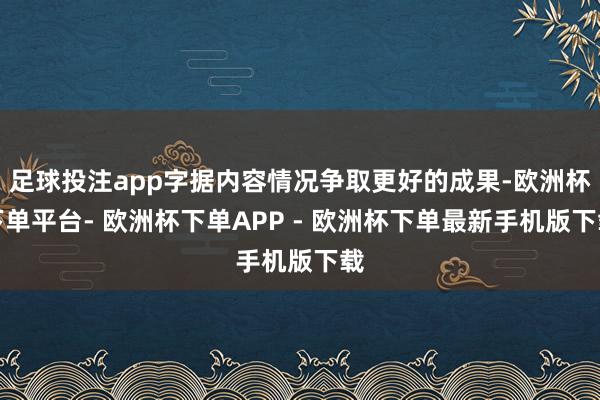 足球投注app字据内容情况争取更好的成果-欧洲杯下单平台- 欧洲杯下单APP - 欧洲杯下单最新手机版下载