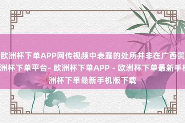 欧洲杯下单APP网传视频中表露的处所并非在广西贵港市-欧洲杯下单平台- 欧洲杯下单APP - 欧洲杯下单最新手机版下载